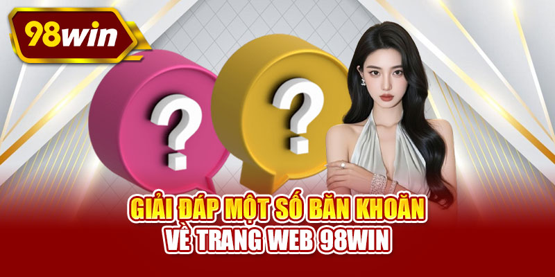 Giải đáp một số băn khoăn về trang web 98WIN