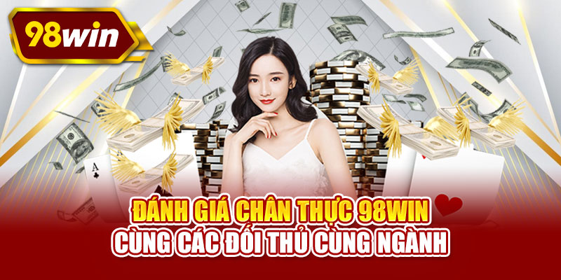 Đánh giá chân thực 98WIN cùng các đối thủ cùng ngành