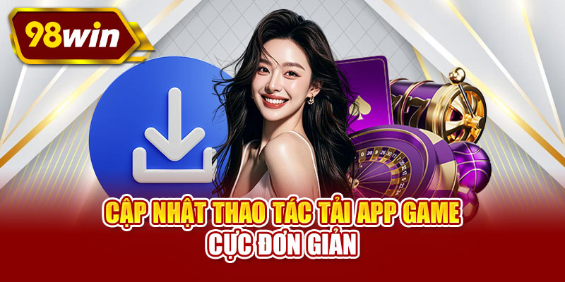 Cập nhật thao tác tải app game cực đơn giản