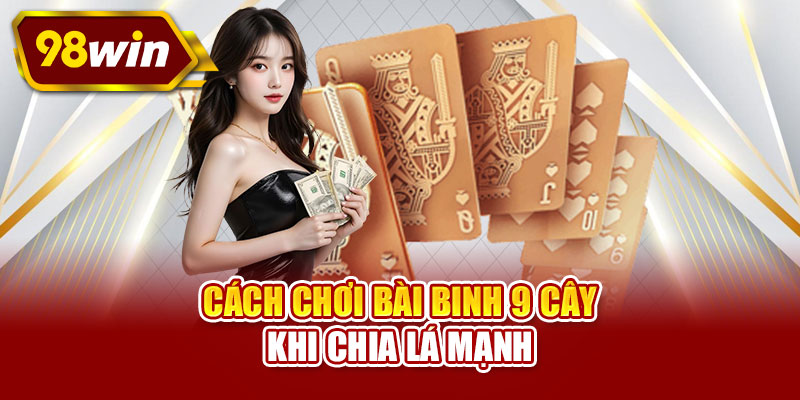 Cách chơi bài binh 9 cây khi chia lá mạnh
