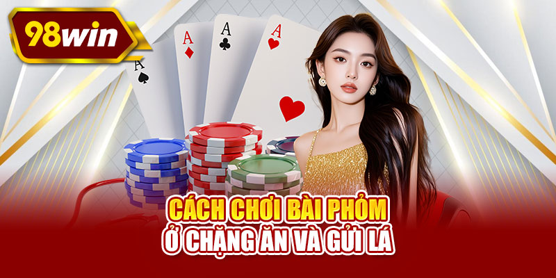 Cách chơi bài phỏm ở chặng ăn và gửi lá