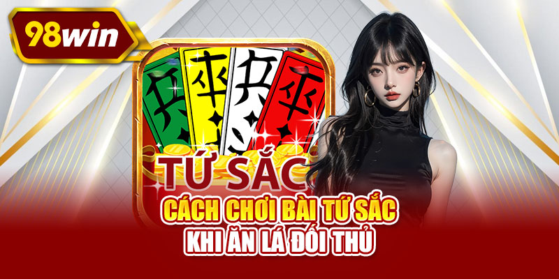 Cách chơi bài tứ sắc khi ăn lá đối thủ