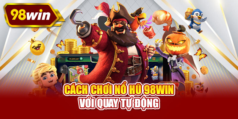 Cách chơi nổ hũ 98WIN với quay tự động