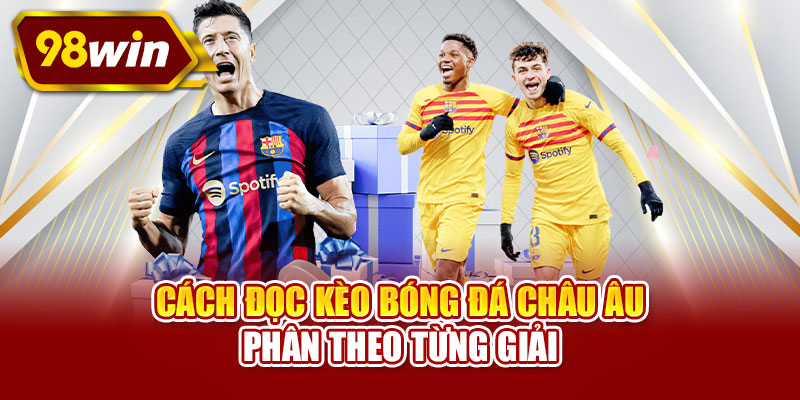 Cách đọc kèo bóng đá châu Âu - Phân theo từng giải