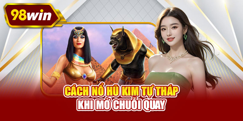 Cách nổ hũ kim tự tháp khi mở chuỗi quay