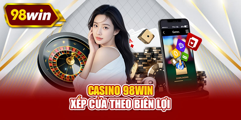 Casino 98WIN xếp cửa theo biên lợi