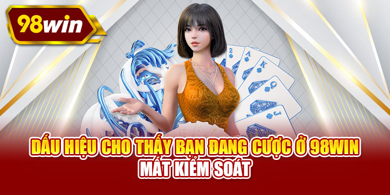 Dấu hiệu cho thấy bạn đang cược ở 98WIN mất kiểm soát