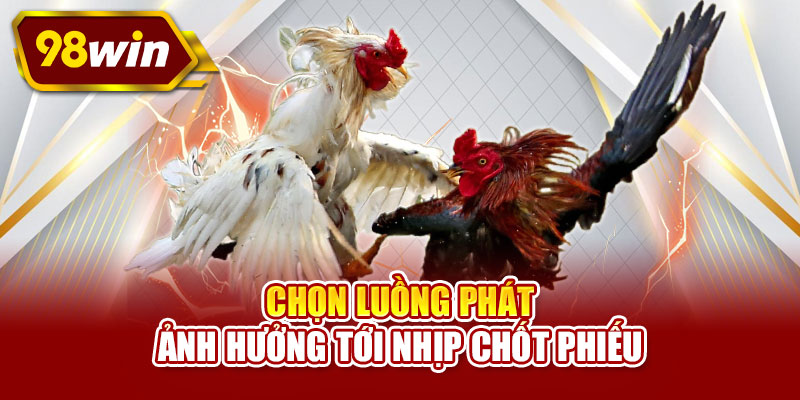 Chọn luồng phát ảnh hưởng tới nhịp chốt phiếu
