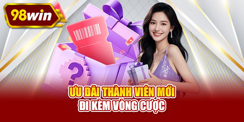Ưu đãi thành viên mới đi kèm vòng cược