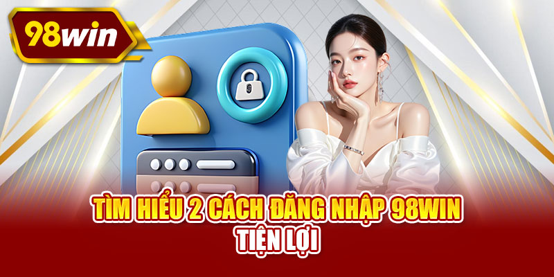 Tìm hiểu 2 cách đăng nhập 98WIN tiện lợi