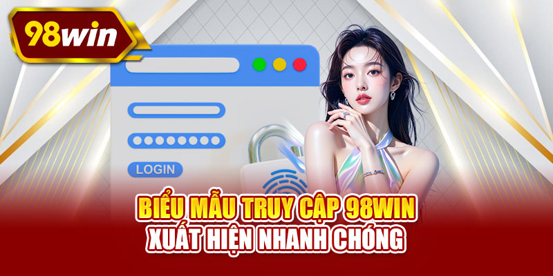 Biểu mẫu truy cập 98WIN xuất hiện nhanh chóng