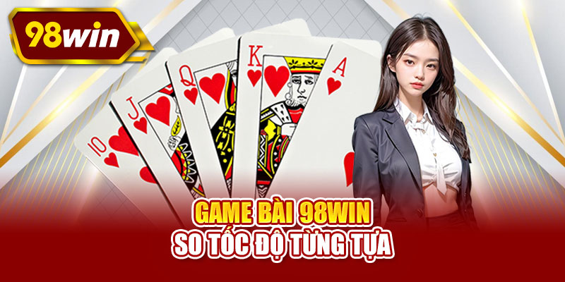 Game bài 98WIN so tốc độ từng tựa
