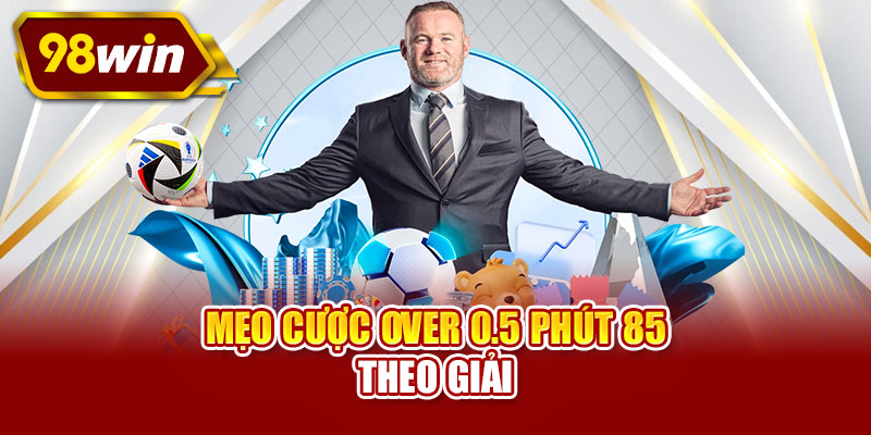 Mẹo cược over 0.5 phút 85 theo giải