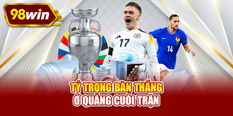 Tỷ trọng bàn thắng ở quãng cuối trận