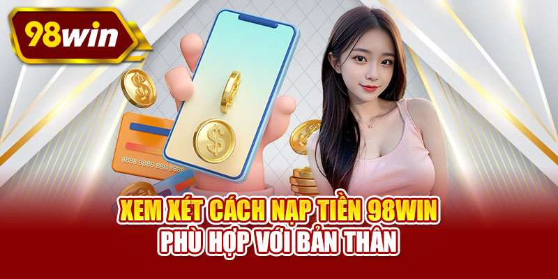 Xem xét cách nạp tiền 98WIN phù hợp với bản thân