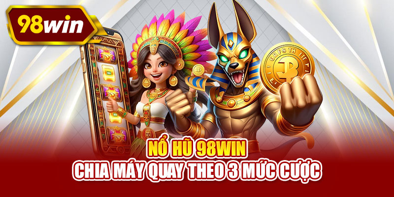Nổ hũ 98WIN chia máy quay theo 3 mức cược