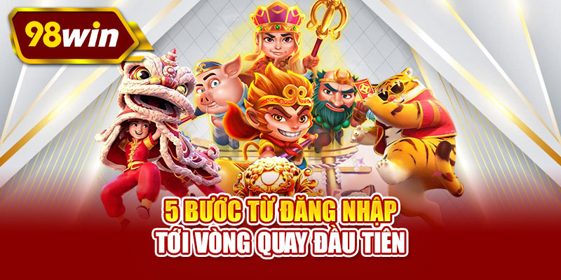 5 bước từ đăng nhập tới vòng quay đầu tiên