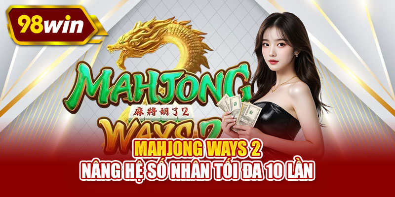 Mahjong Ways 2 nâng hệ số nhân tối đa 10 lần