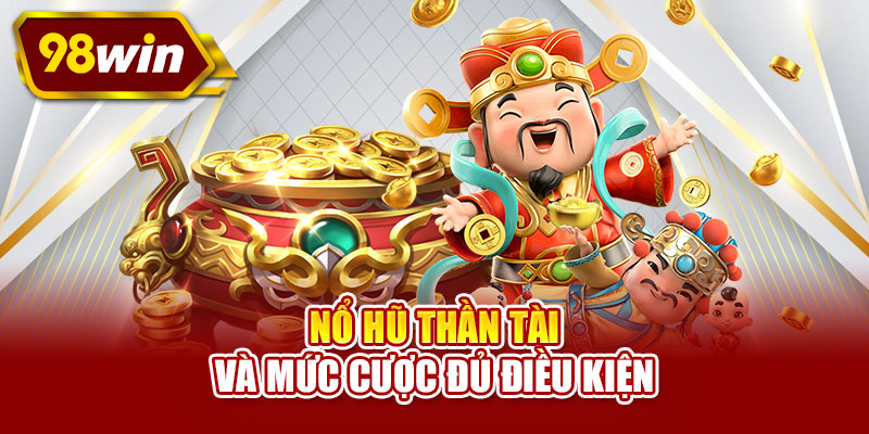 Nổ hũ Thần Tài và mức cược đủ điều kiện
