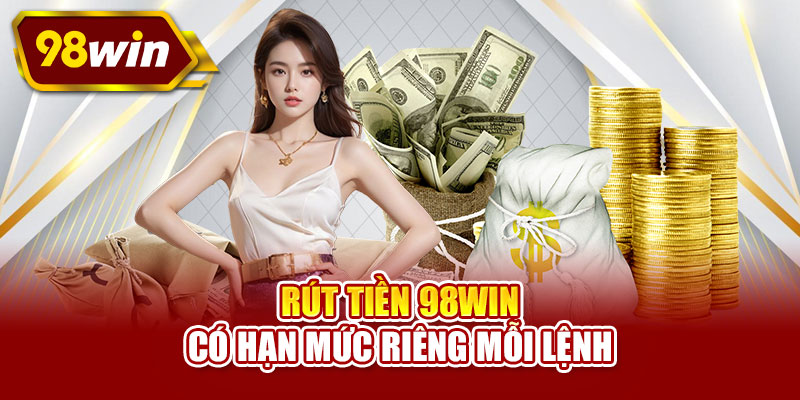 Rút tiền 98WIN có hạn mức riêng mỗi lệnh