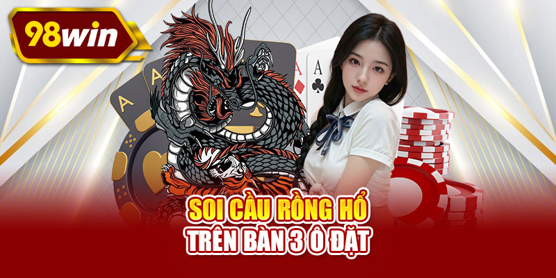 Soi cầu rồng hổ trên bàn 3 ô đặt